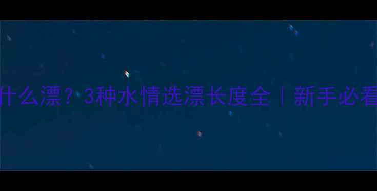 图片 钓鲤鱼用什么漂？3种水情选漂长度全｜新手必看实战技巧