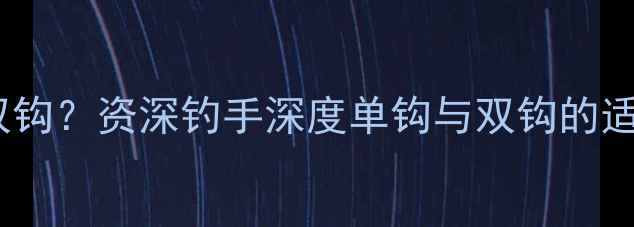 图片 钓鲤鱼用单钩还是双钩？资深钓手深度单钩与双钩的适用场景及实战技巧1