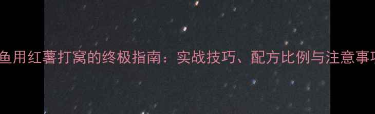 图片 钓鲤鱼用红薯打窝的终极指南：实战技巧、配方比例与注意事项全1