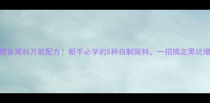 图片 钓鲤鱼窝料万能配方！新手必学的5种自制窝料，一招搞定黑坑爆护