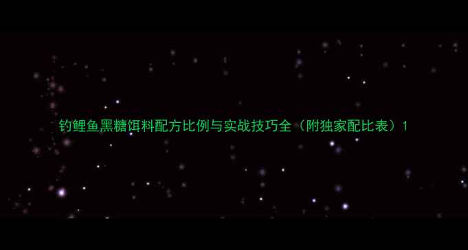 图片 钓鲤鱼黑糖饵料配方比例与实战技巧全（附独家配比表）1