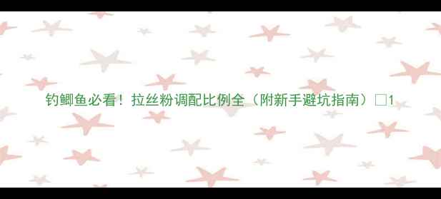 图片 钓鲫鱼必看！拉丝粉调配比例全（附新手避坑指南）🎣1