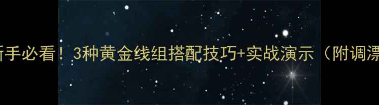 图片 钓鲫鱼新手必看！3种黄金线组搭配技巧+实战演示（附调漂口诀）2