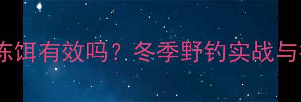 图片 钓鲫鱼用冻饵有效吗？冬季野钓实战与技巧分享2