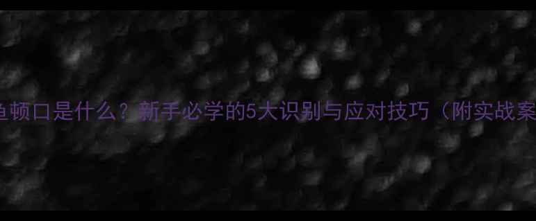 图片 钓鲫鱼顿口是什么？新手必学的5大识别与应对技巧（附实战案例）2