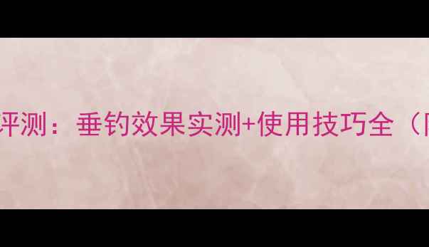 图片 钩尖江湖饵料评测：垂钓效果实测+使用技巧全（附配方推荐）1