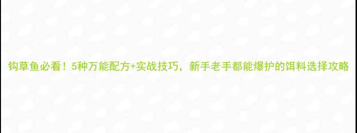 图片 钩草鱼必看！5种万能配方+实战技巧，新手老手都能爆护的饵料选择攻略