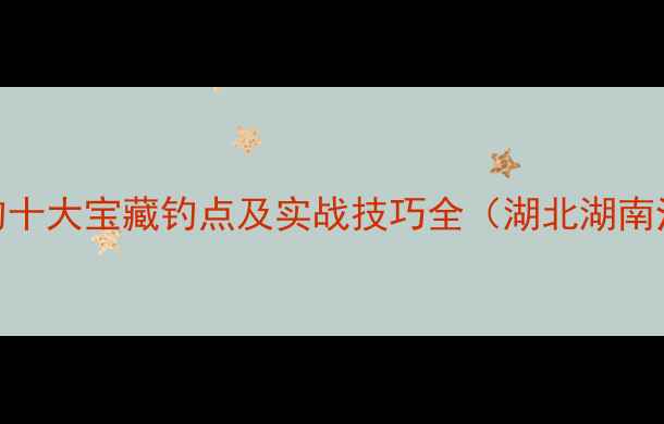 图片 长江野钓十大宝藏钓点及实战技巧全（湖北湖南江西段）
