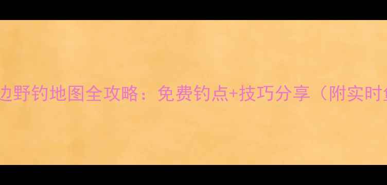 图片 长沙周边野钓地图全攻略：免费钓点+技巧分享（附实时鱼情）2