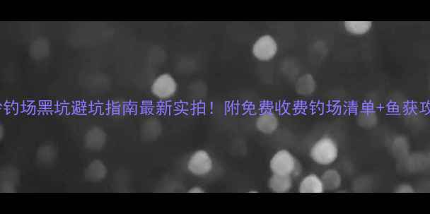 图片 长沙钓场黑坑避坑指南最新实拍！附免费收费钓场清单+鱼获攻略1