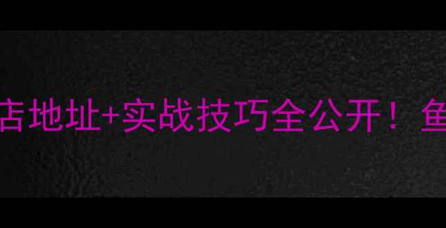 图片 长阳镇垂钓攻略黑坑渔具店地址+实战技巧全公开！鱼获100+斤的野钓经验分享