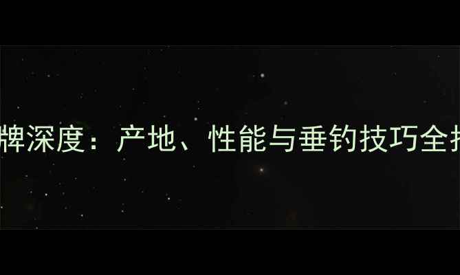 图片 问溪鱼竿品牌深度：产地、性能与垂钓技巧全指南🌾🔧🎣2