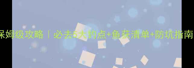 图片 阳新仙岛湖垂钓保姆级攻略｜必去5大钓点+鱼获清单+防坑指南（附实时钓况）1