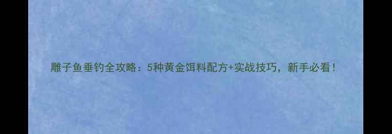 图片 雕子鱼垂钓全攻略：5种黄金饵料配方+实战技巧，新手必看！