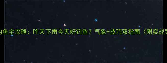 图片 雨天钓鱼全攻略：昨天下雨今天好钓鱼？气象+技巧双指南（附实战案例）