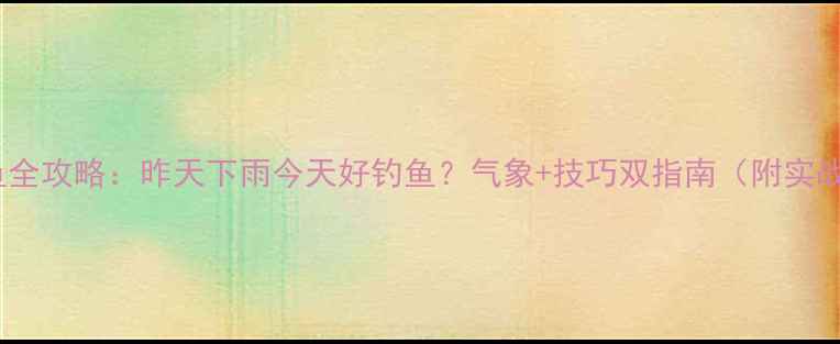 图片 雨天钓鱼全攻略：昨天下雨今天好钓鱼？气象+技巧双指南（附实战案例）2