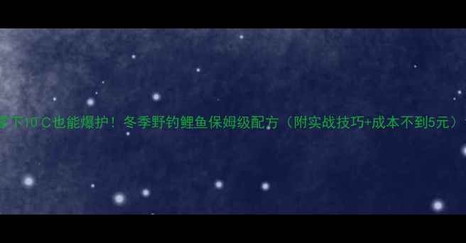 图片 零下10℃也能爆护！冬季野钓鲤鱼保姆级配方（附实战技巧+成本不到5元）1