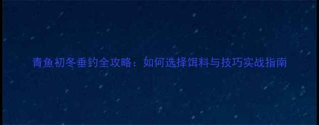 图片 青鱼初冬垂钓全攻略：如何选择饵料与技巧实战指南