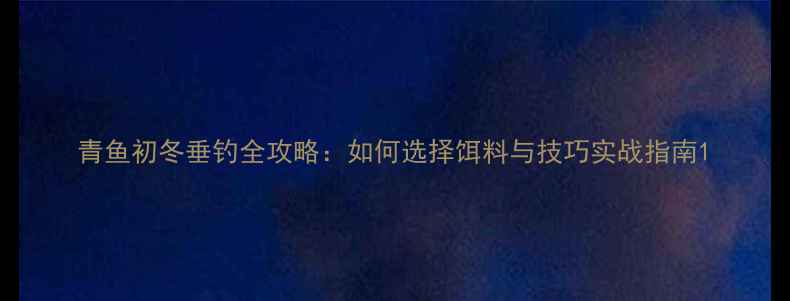 图片 青鱼初冬垂钓全攻略：如何选择饵料与技巧实战指南1