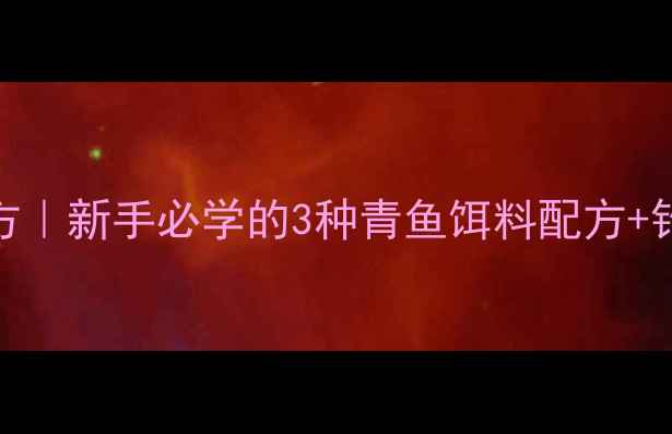 图片 青鱼钓鱼秘方｜新手必学的3种青鱼饵料配方+钓组搭配技巧