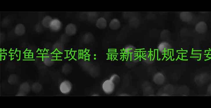 图片 飞机携带钓鱼竿全攻略：最新乘机规定与安检指南