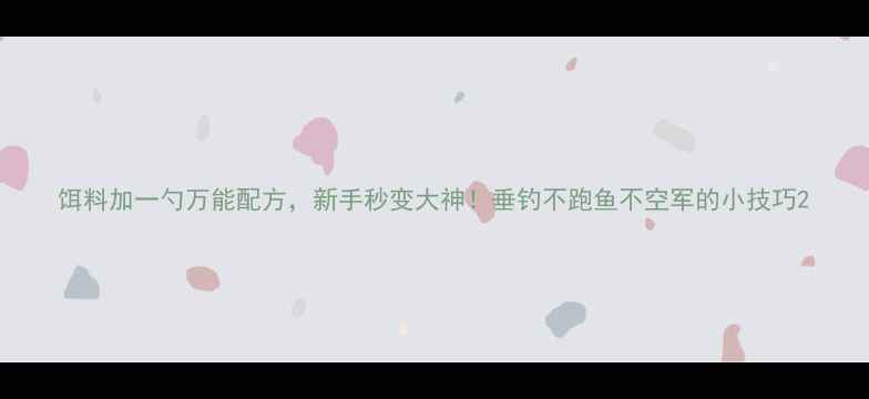 图片 饵料加一勺万能配方，新手秒变大神！垂钓不跑鱼不空军的小技巧2