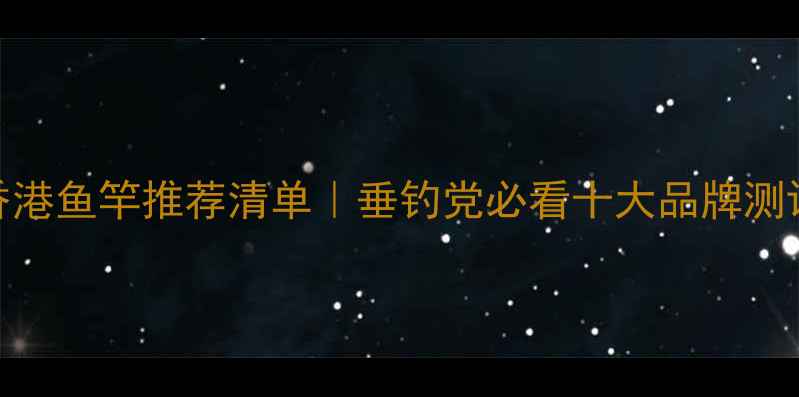 图片 香港鱼竿推荐清单｜垂钓党必看十大品牌测评