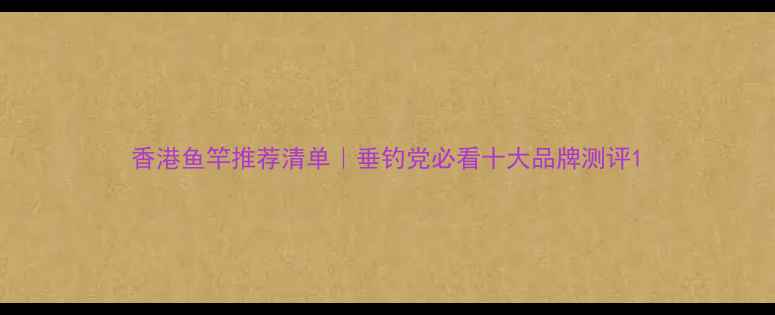 图片 香港鱼竿推荐清单｜垂钓党必看十大品牌测评1