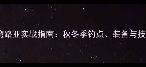 图片 马銮湾路亚实战指南：秋冬季钓点、装备与技巧全1