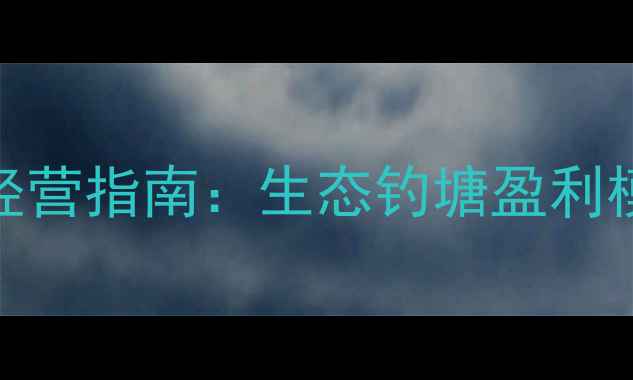 图片 高收益垂钓场经营指南：生态钓塘盈利模式与实战技巧