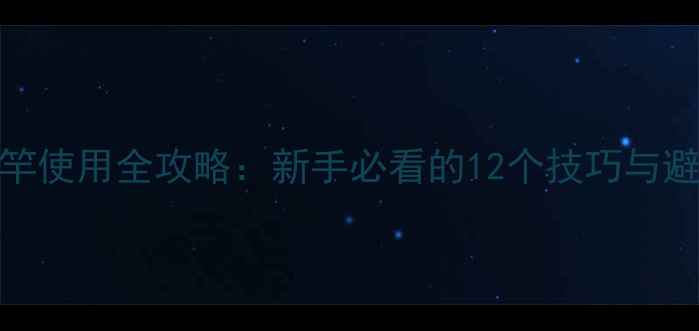 图片 高碳鱼竿使用全攻略：新手必看的12个技巧与避坑指南