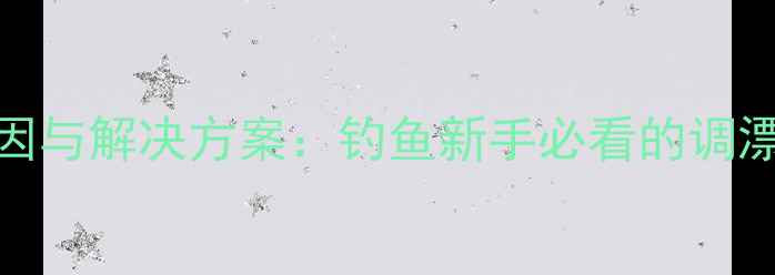 图片 鱼竿卡死原因与解决方案：钓鱼新手必看的调漂维护全指南