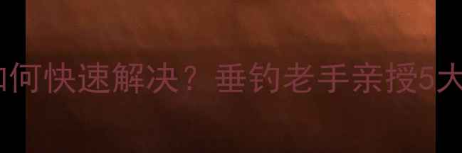 图片 鱼竿后堵如何快速解决？垂钓老手亲授5大实用技巧1