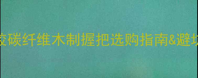 图片 鱼竿握把材质大！橡胶碳纤维木制握把选购指南&避坑攻略（附实测对比）