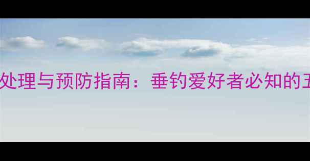 图片 鱼竿断裂应急处理与预防指南：垂钓爱好者必知的五大急救技巧2