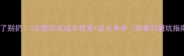 图片 鱼竿裂了别扔！3步教你低成本修复+延长寿命（附垂钓避坑指南）🎣2