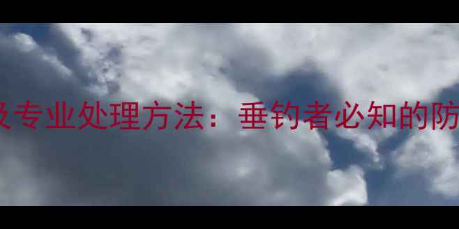 图片 鱼竿起泡原因及专业处理方法：垂钓者必知的防水保养全攻略2
