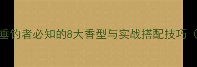 图片 鱼饵味型全：垂钓者必知的8大香型与实战搭配技巧（附选饵指南）