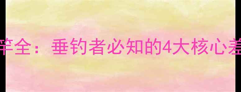 图片 鲈鱼竿vs翘嘴竿全：垂钓者必知的4大核心差异与选购指南