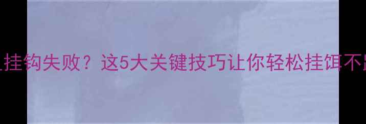 图片 鲢鱼挂钩失败？这5大关键技巧让你轻松挂饵不跑鱼