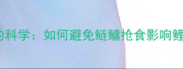 图片 鲢鳙鱼与鲤鱼共钓的科学：如何避免鲢鳙抢食影响鲤鱼上钩的实战技巧1