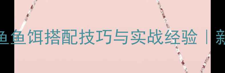 图片 鲤鱼、草鱼、青鱼鱼饵搭配技巧与实战经验｜新手必看垂钓指南
