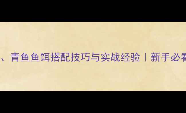 图片 鲤鱼、草鱼、青鱼鱼饵搭配技巧与实战经验｜新手必看垂钓指南1