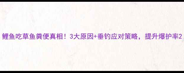 图片 鲤鱼吃草鱼粪便真相！3大原因+垂钓应对策略，提升爆护率2