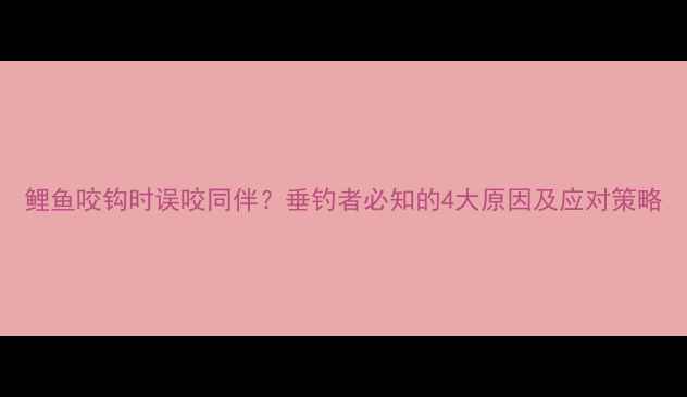 图片 鲤鱼咬钩时误咬同伴？垂钓者必知的4大原因及应对策略