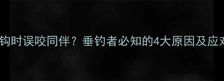 图片 鲤鱼咬钩时误咬同伴？垂钓者必知的4大原因及应对策略2