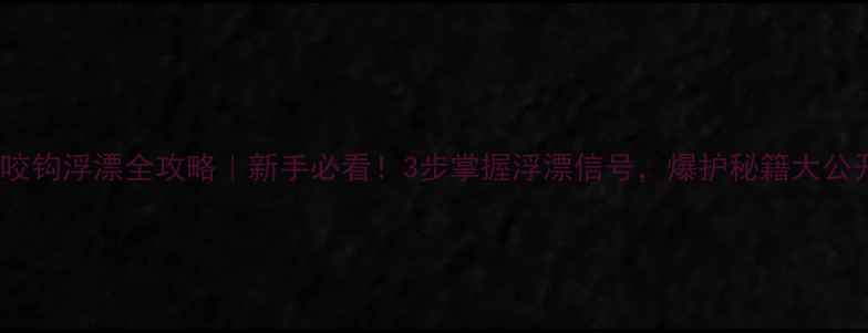图片 鲤鱼咬钩浮漂全攻略｜新手必看！3步掌握浮漂信号，爆护秘籍大公开🎣1