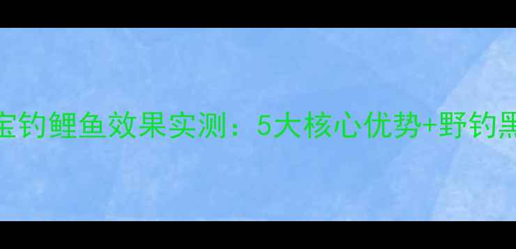 图片 鲤鱼宝钓鲤鱼效果实测：5大核心优势+野钓黑坑全