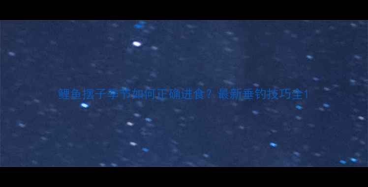 图片 鲤鱼摆子季节如何正确进食？最新垂钓技巧全1