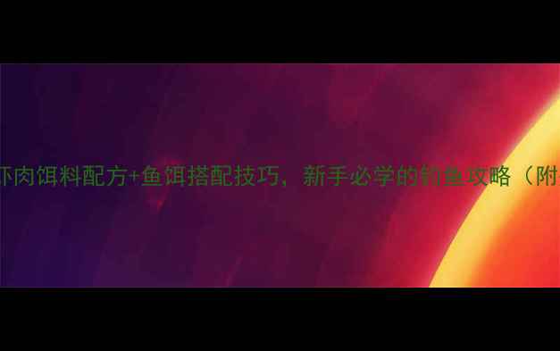 图片 鲤鱼最爱的虾肉饵料配方+鱼饵搭配技巧，新手必学的钓鱼攻略（附完整教程）1